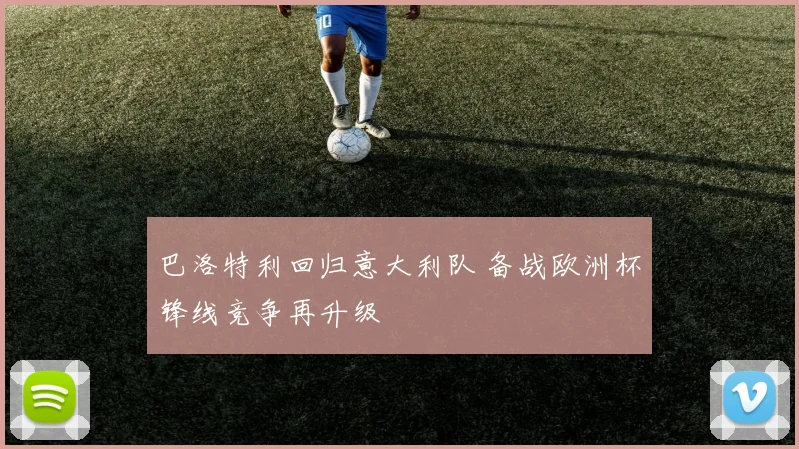 巴洛特利回归意大利队 备战欧洲杯锋线竞争再升级